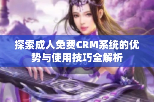 探索成人免费CRM系统的优势与使用技巧全解析