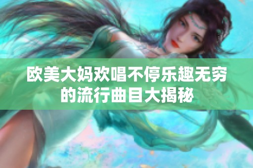 欧美大妈欢唱不停乐趣无穷的流行曲目大揭秘
