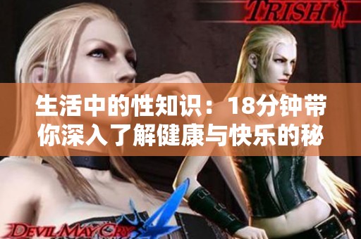 生活中的性知识：18分钟带你深入了解健康与快乐的秘密