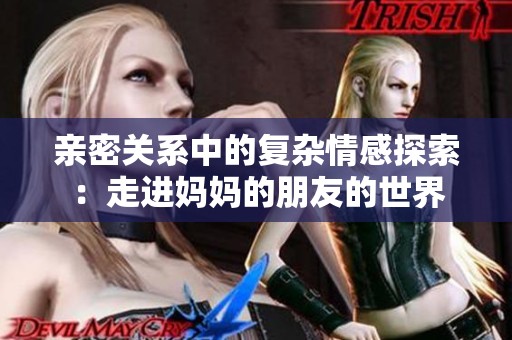 亲密关系中的复杂情感探索：走进妈妈的朋友的世界