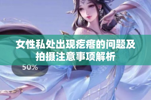 女性私处出现疙瘩的问题及拍摄注意事项解析