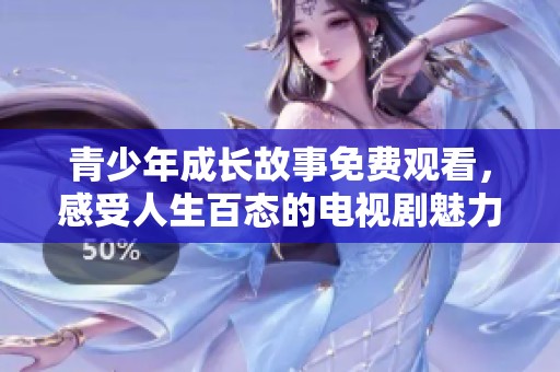 青少年成长故事免费观看，感受人生百态的电视剧魅力