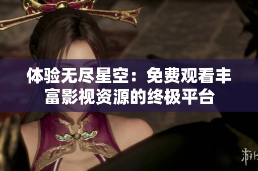 体验无尽星空：免费观看丰富影视资源的终极平台