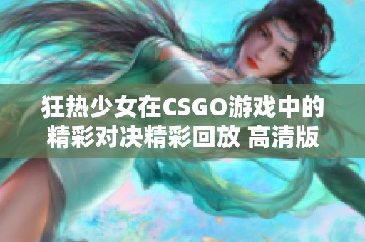 狂热少女在CSGO游戏中的精彩对决精彩回放 高清版可观看