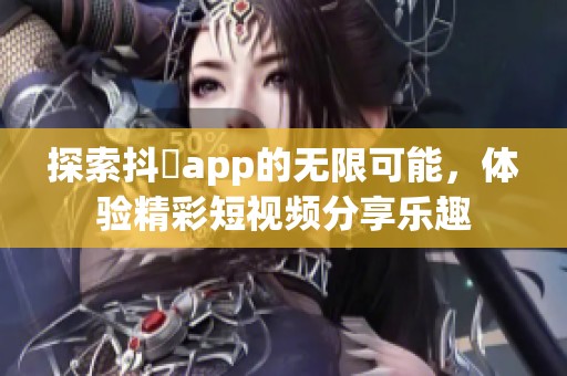 探索抖抈app的无限可能，体验精彩短视频分享乐趣
