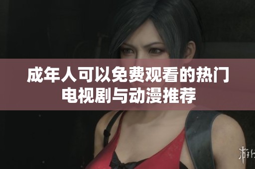 成年人可以免费观看的热门电视剧与动漫推荐