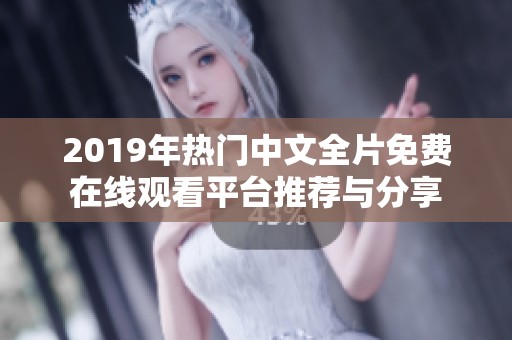 2019年热门中文全片免费在线观看平台推荐与分享