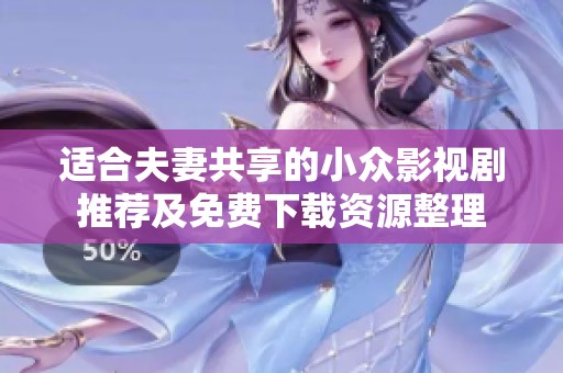 适合夫妻共享的小众影视剧推荐及免费下载资源整理