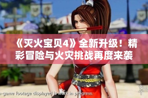 《灭火宝贝4》全新升级！精彩冒险与火灾挑战再度来袭！