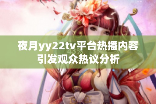 夜月yy22tv平台热播内容引发观众热议分析