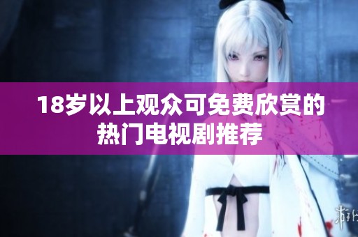 18岁以上观众可免费欣赏的热门电视剧推荐
