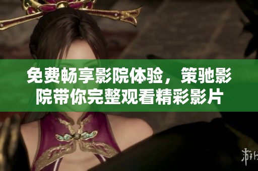 免费畅享影院体验，策驰影院带你完整观看精彩影片