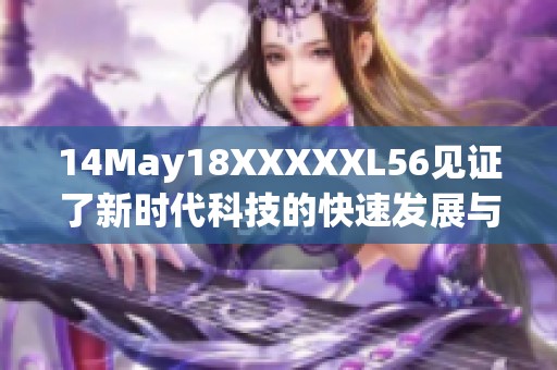 14May18XXXXXL56见证了新时代科技的快速发展与创新潜力的无限可能性