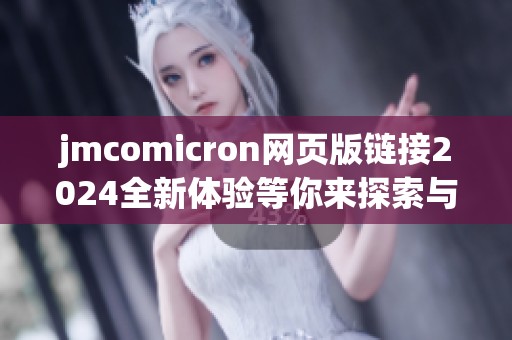 jmcomicron网页版链接2024全新体验等你来探索与发现