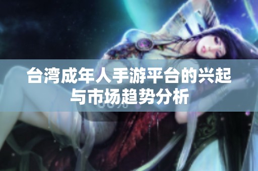 台湾成年人手游平台的兴起与市场趋势分析