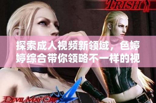 探索成人视频新领域，色婷婷综合带你领略不一样的视听盛宴