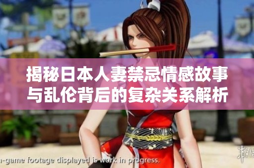 揭秘日本人妻禁忌情感故事与乱伦背后的复杂关系解析