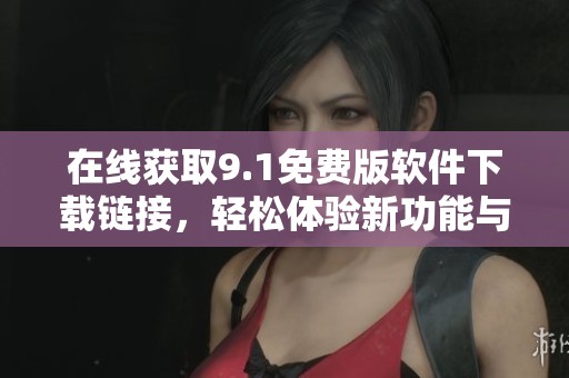 在线获取9.1免费版软件下载链接，轻松体验新功能与优化