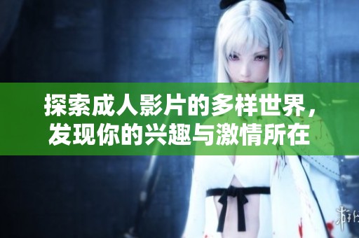 探索成人影片的多样世界，发现你的兴趣与激情所在