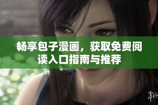 畅享包子漫画，获取免费阅读入口指南与推荐