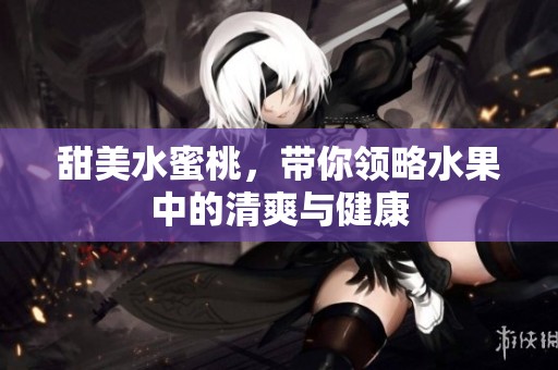 甜美水蜜桃，带你领略水果中的清爽与健康