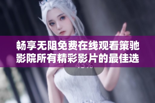 畅享无阻免费在线观看策驰影院所有精彩影片的最佳选择