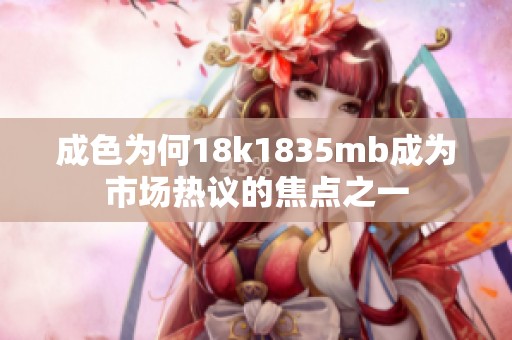 成色为何18k1835mb成为市场热议的焦点之一