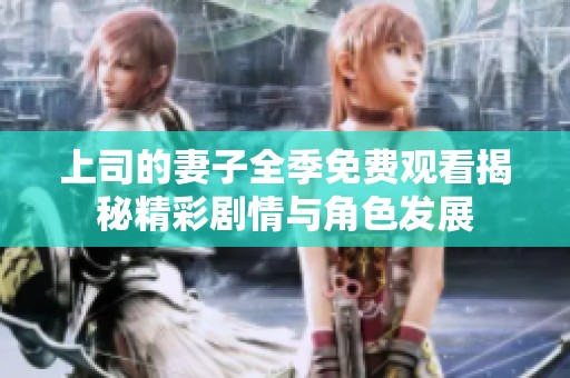 上司的妻子全季免费观看揭秘精彩剧情与角色发展