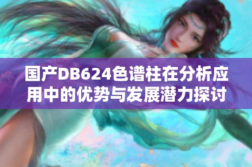 国产DB624色谱柱在分析应用中的优势与发展潜力探讨