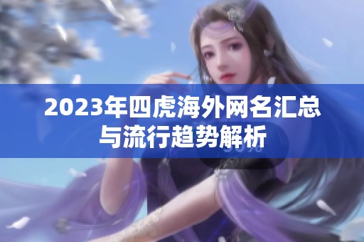 2023年四虎海外网名汇总与流行趋势解析