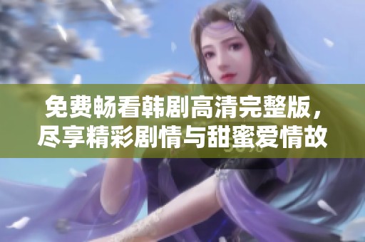 免费畅看韩剧高清完整版，尽享精彩剧情与甜蜜爱情故事