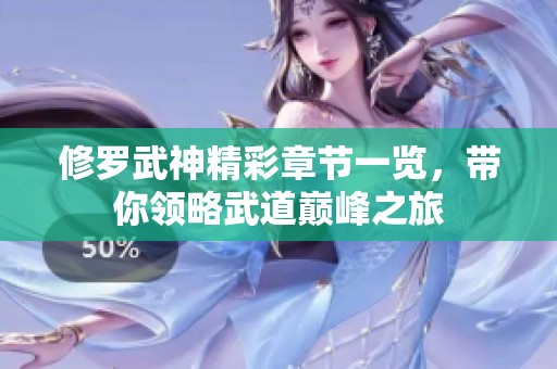 修罗武神精彩章节一览，带你领略武道巅峰之旅
