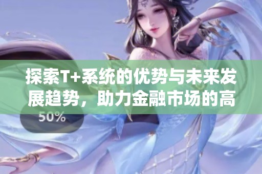 探索T+系统的优势与未来发展趋势，助力金融市场的高效运作
