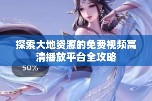 探索大地资源的免费视频高清播放平台全攻略