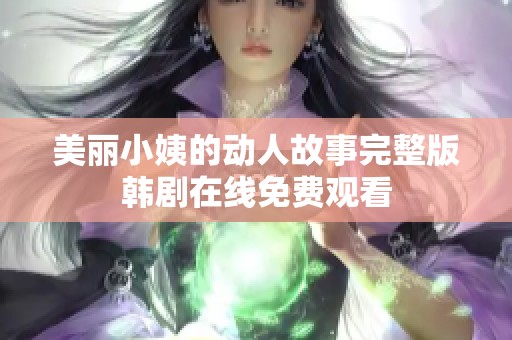 美丽小姨的动人故事完整版韩剧在线免费观看