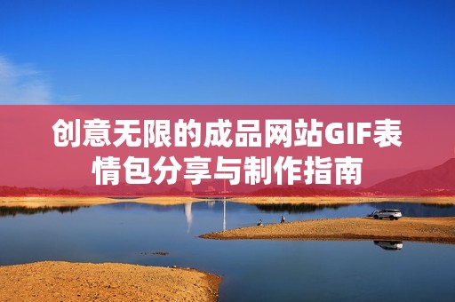 创意无限的成品网站GIF表情包分享与制作指南