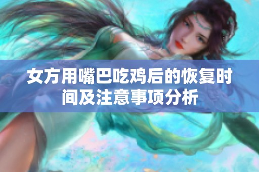 女方用嘴巴吃鸡后的恢复时间及注意事项分析