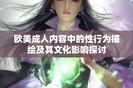 欧美成人内容中的性行为描绘及其文化影响探讨