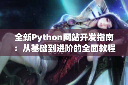 全新Python网站开发指南：从基础到进阶的全面教程分享