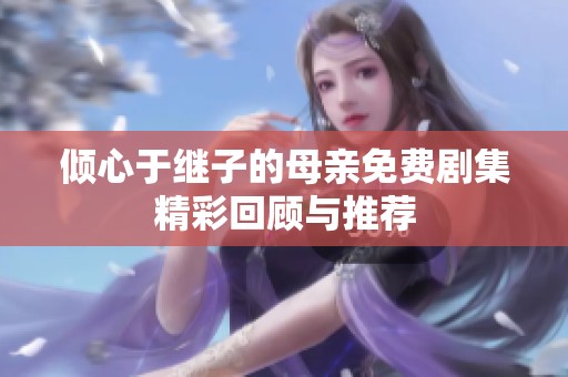 倾心于继子的母亲免费剧集精彩回顾与推荐