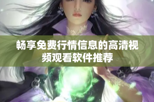 畅享免费行情信息的高清视频观看软件推荐