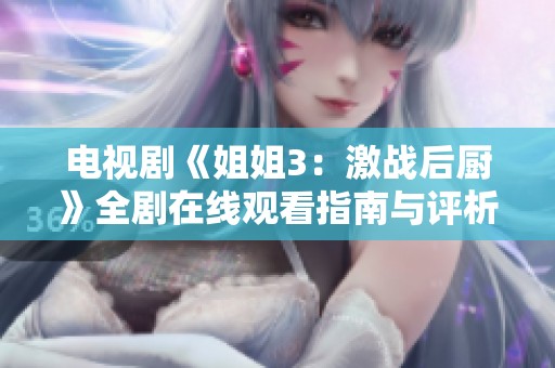 电视剧《姐姐3：激战后厨》全剧在线观看指南与评析