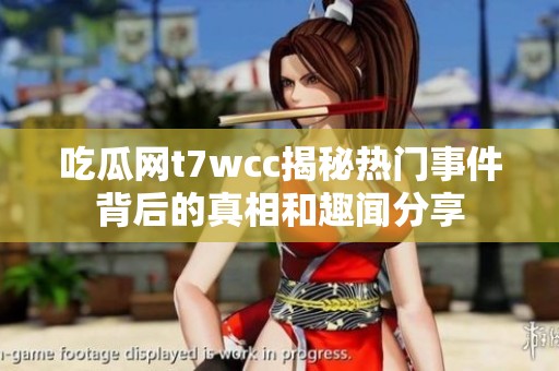 吃瓜网t7wcc揭秘热门事件背后的真相和趣闻分享