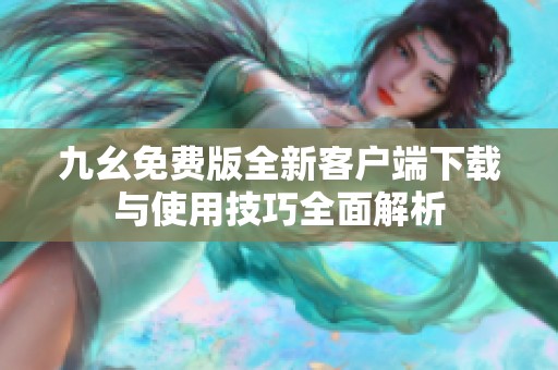 九幺免费版全新客户端下载与使用技巧全面解析