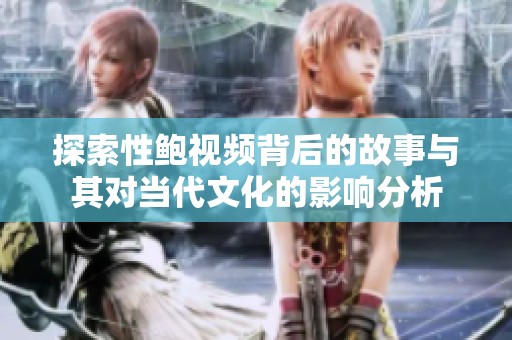 探索性鲍视频背后的故事与其对当代文化的影响分析