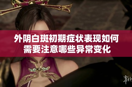 外阴白斑初期症状表现如何 需要注意哪些异常变化