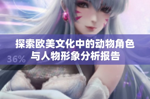 探索欧美文化中的动物角色与人物形象分析报告