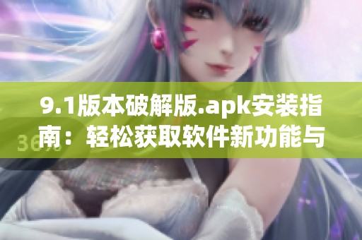 9.1版本破解版.apk安装指南：轻松获取软件新功能与体验