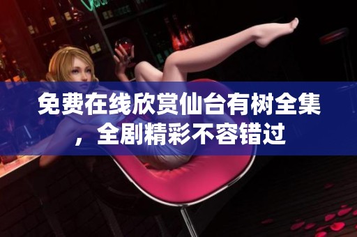 免费在线欣赏仙台有树全集，全剧精彩不容错过