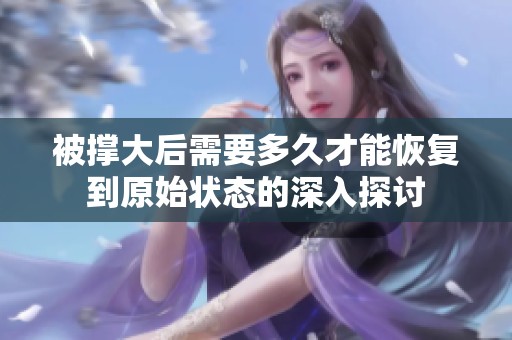 被撑大后需要多久才能恢复到原始状态的深入探讨